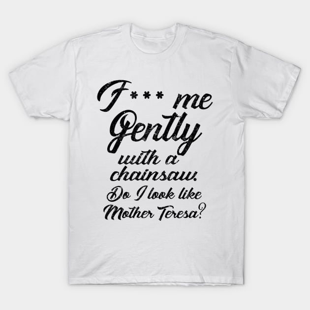 F*** Me Gently With a Chainsaw T-Shirt by KsuAnn